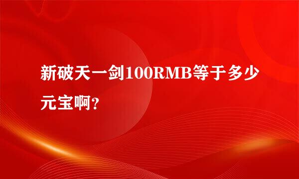 新破天一剑100RMB等于多少元宝啊？