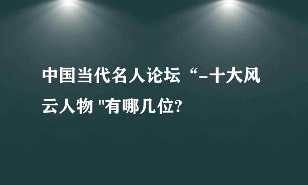 中国当代名人论坛“-十大风云人物 