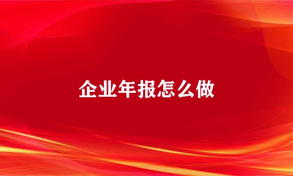 企业年报怎么做