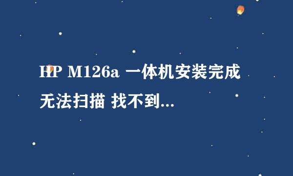 HP M126a 一体机安装完成 无法扫描 找不到HP LJ M125126 Scan 是怎么回事？