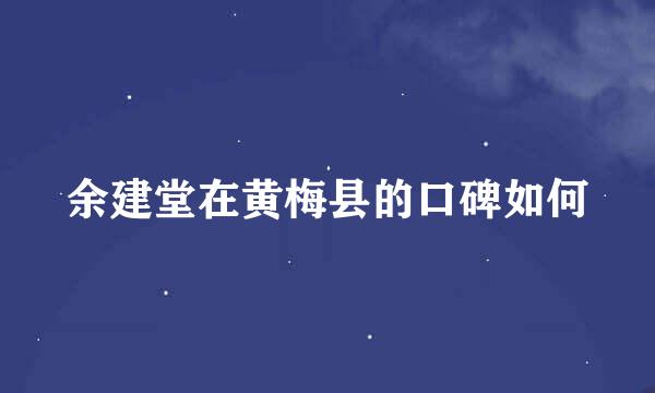 余建堂在黄梅县的口碑如何