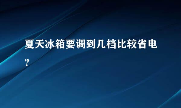 夏天冰箱要调到几档比较省电？