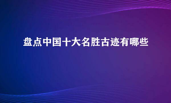 盘点中国十大名胜古迹有哪些