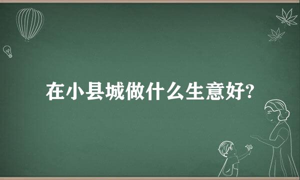 在小县城做什么生意好?