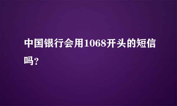 中国银行会用1068开头的短信吗？