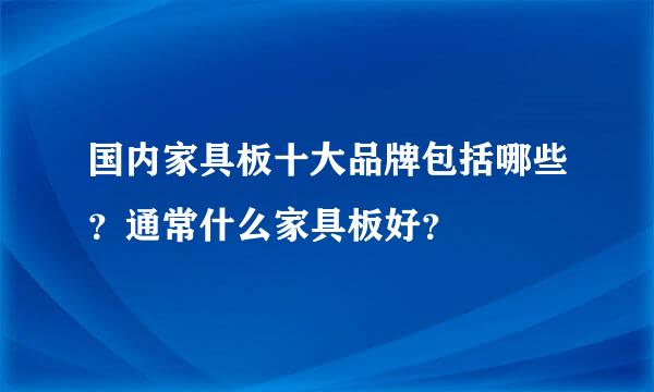 国内家具板十大品牌包括哪些？通常什么家具板好？