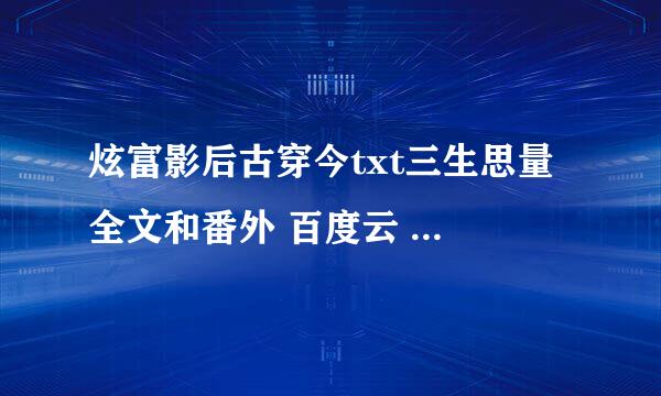 炫富影后古穿今txt三生思量 全文和番外 百度云 谢谢（｡ò ∀ ó｡）