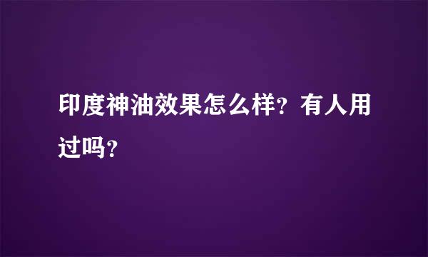 印度神油效果怎么样？有人用过吗？