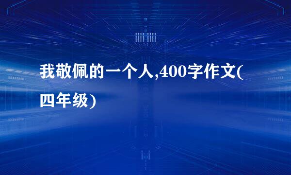 我敬佩的一个人,400字作文(四年级)