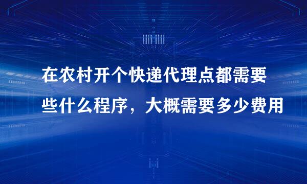 在农村开个快递代理点都需要些什么程序，大概需要多少费用