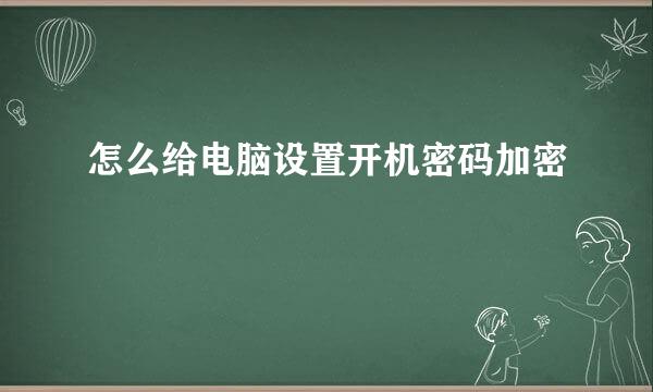 怎么给电脑设置开机密码加密