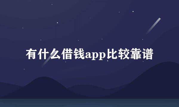 有什么借钱app比较靠谱