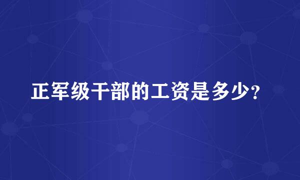 正军级干部的工资是多少？