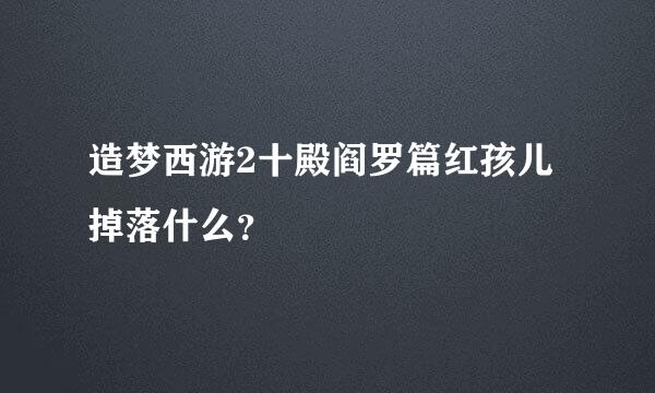 造梦西游2十殿阎罗篇红孩儿掉落什么？