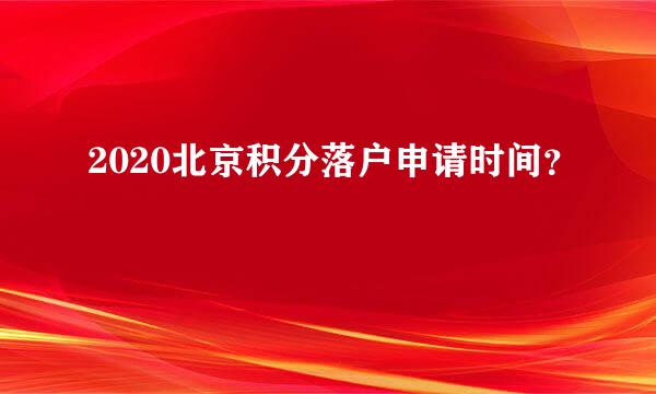 2020北京积分落户申请时间？