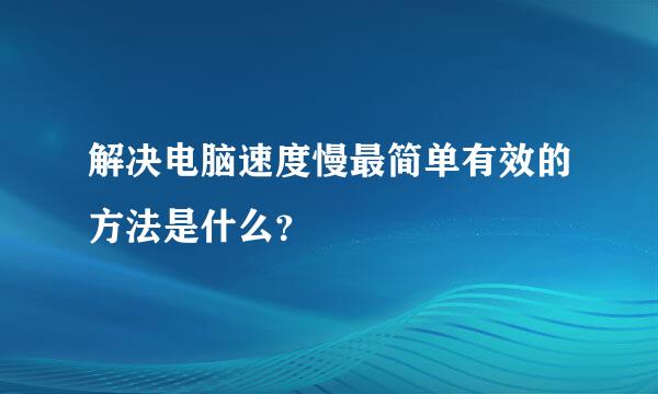 解决电脑速度慢最简单有效的方法是什么？