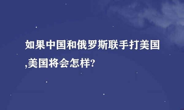 如果中国和俄罗斯联手打美国,美国将会怎样?