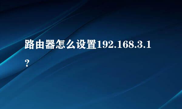 路由器怎么设置192.168.3.1？