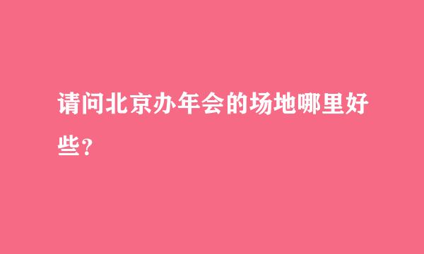 请问北京办年会的场地哪里好些？