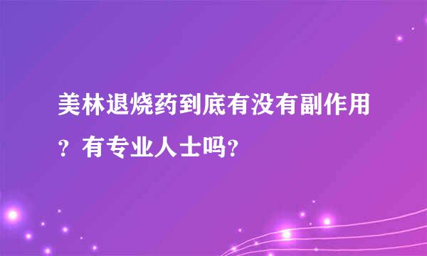 美林退烧药到底有没有副作用？有专业人士吗？