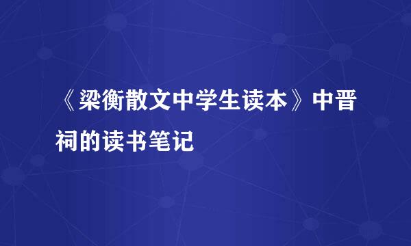 《梁衡散文中学生读本》中晋祠的读书笔记