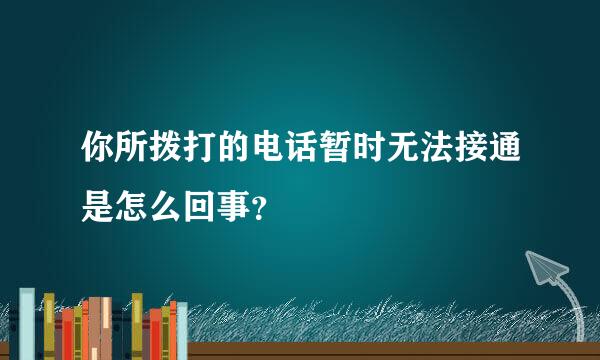 你所拨打的电话暂时无法接通是怎么回事？