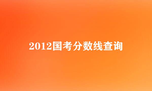 2012国考分数线查询