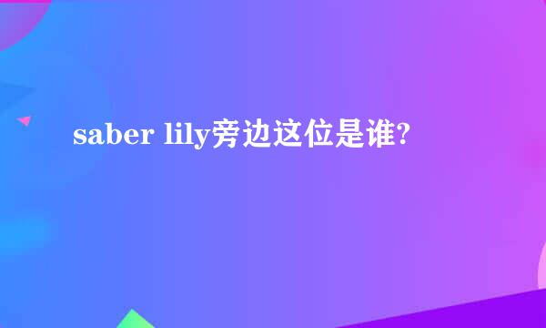 saber lily旁边这位是谁?