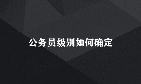 公务员级别如何确定