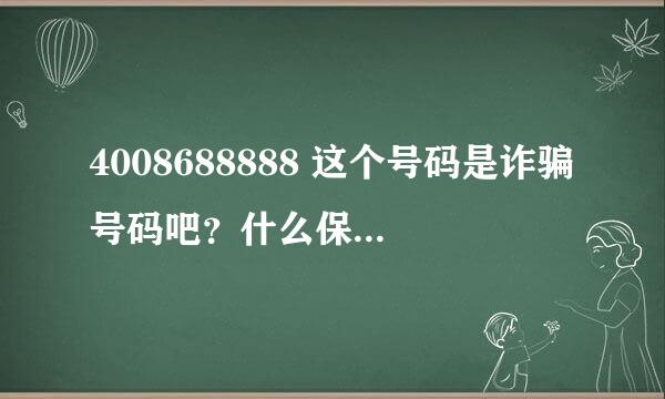 4008688888 这个号码是诈骗号码吧？什么保险公司啥的， 但是400电话是不能拨打的，来电显示确是这个号