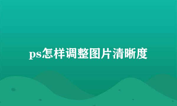 ps怎样调整图片清晰度