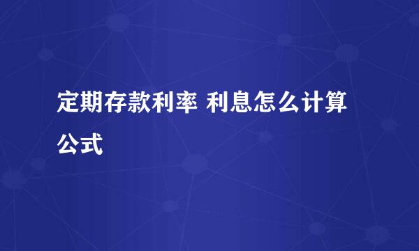 定期存款利率 利息怎么计算公式