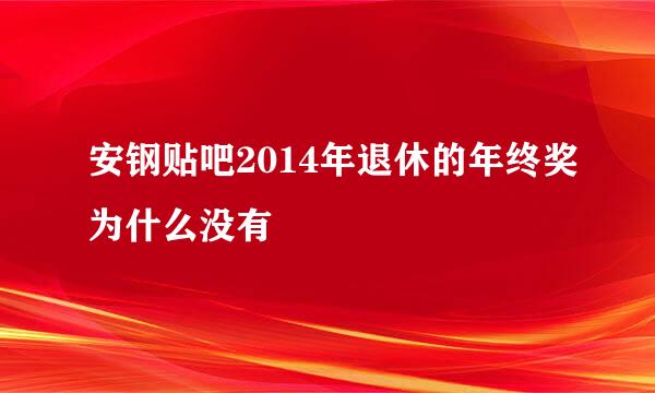 安钢贴吧2014年退休的年终奖为什么没有