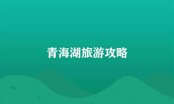 青海湖旅游攻略