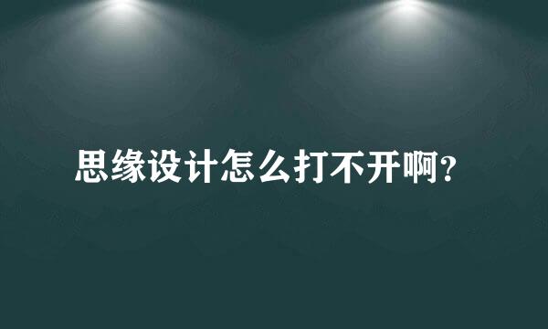 思缘设计怎么打不开啊？