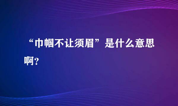 “巾帼不让须眉”是什么意思啊？