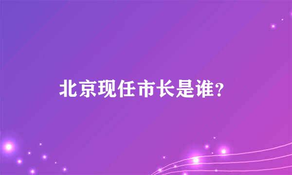 北京现任市长是谁？