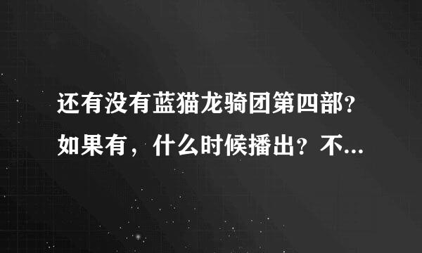 还有没有蓝猫龙骑团第四部？如果有，什么时候播出？不要说“没有”！