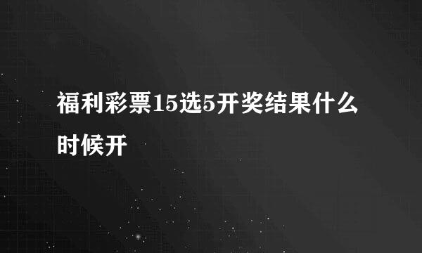 福利彩票15选5开奖结果什么时候开