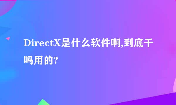 DirectX是什么软件啊,到底干吗用的?