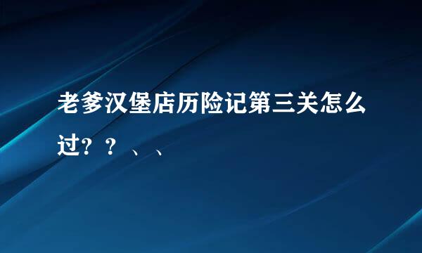 老爹汉堡店历险记第三关怎么过？？、、