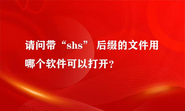 请问带“shs” 后缀的文件用哪个软件可以打开？