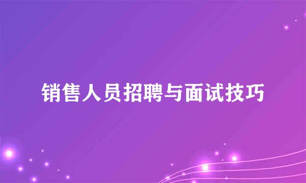 销售人员招聘与面试技巧