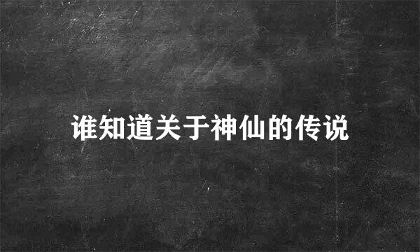 谁知道关于神仙的传说