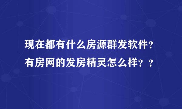 现在都有什么房源群发软件？有房网的发房精灵怎么样？？