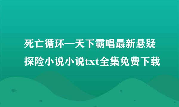 死亡循环—天下霸唱最新悬疑探险小说小说txt全集免费下载