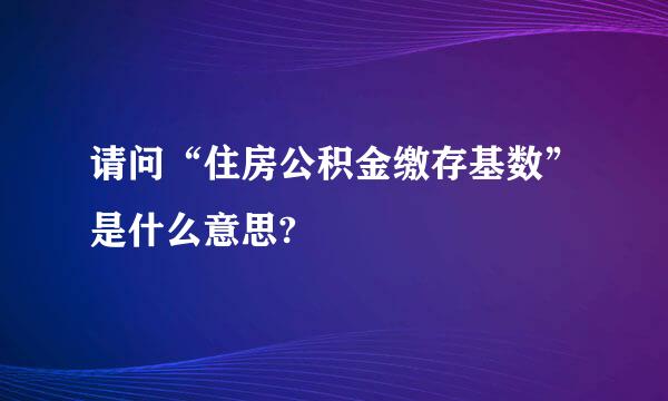 请问“住房公积金缴存基数”是什么意思?