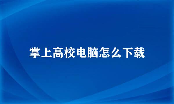 掌上高校电脑怎么下载