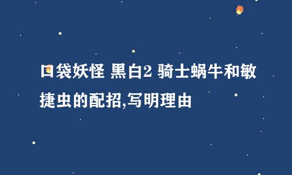 口袋妖怪 黑白2 骑士蜗牛和敏捷虫的配招,写明理由