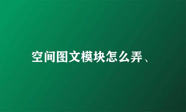 空间图文模块怎么弄、